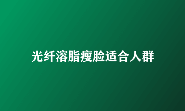 光纤溶脂瘦脸适合人群