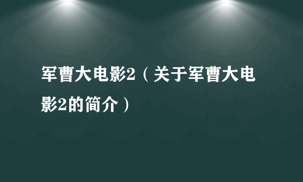 军曹大电影2（关于军曹大电影2的简介）