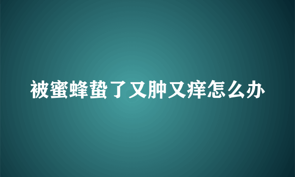 被蜜蜂蛰了又肿又痒怎么办