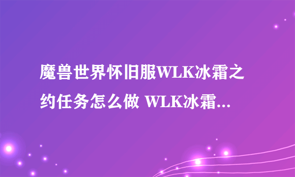 魔兽世界怀旧服WLK冰霜之约任务怎么做 WLK冰霜之约任务流程攻略