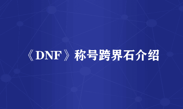 《DNF》称号跨界石介绍