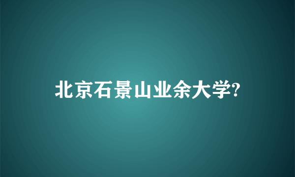 北京石景山业余大学?
