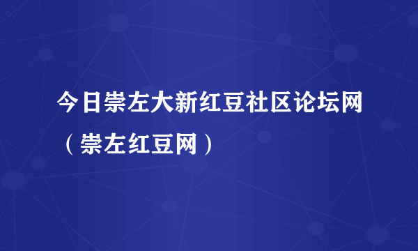 今日崇左大新红豆社区论坛网（崇左红豆网）