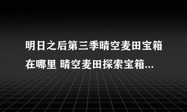 明日之后第三季晴空麦田宝箱在哪里 晴空麦田探索宝箱位置大全