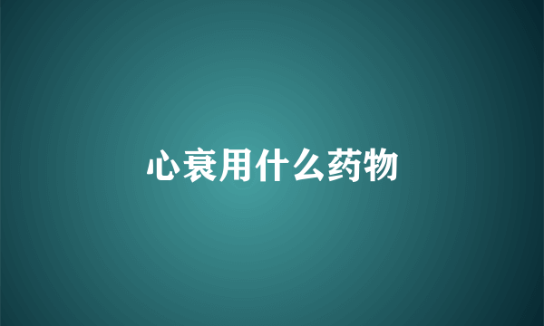 心衰用什么药物