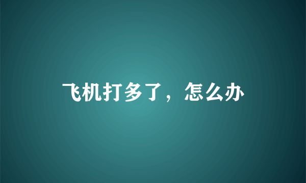 飞机打多了，怎么办