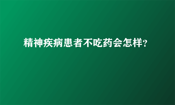 精神疾病患者不吃药会怎样？