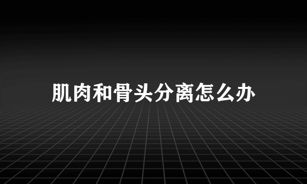 肌肉和骨头分离怎么办