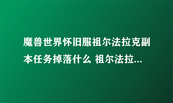 魔兽世界怀旧服祖尔法拉克副本任务掉落什么 祖尔法拉克掉落介绍