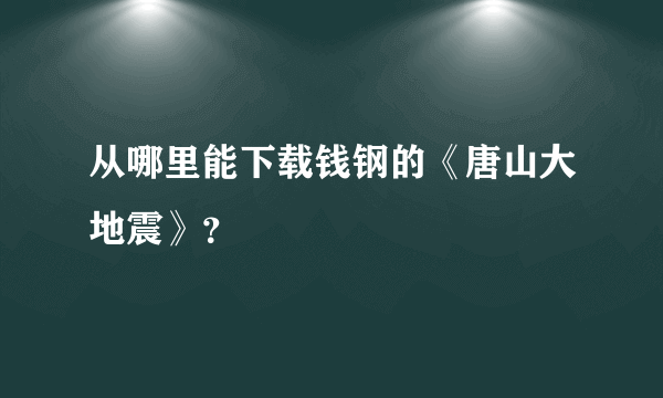 从哪里能下载钱钢的《唐山大地震》？
