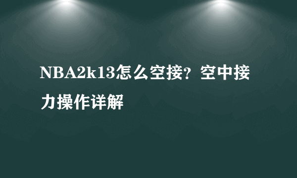 NBA2k13怎么空接？空中接力操作详解