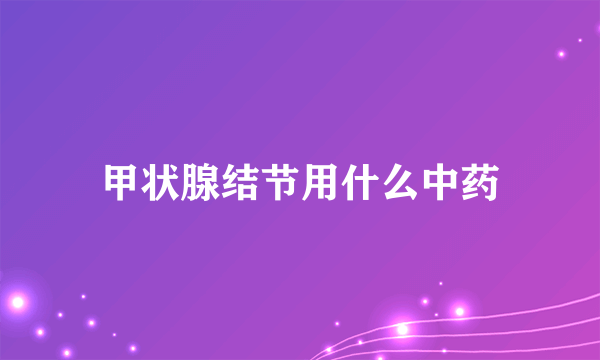甲状腺结节用什么中药