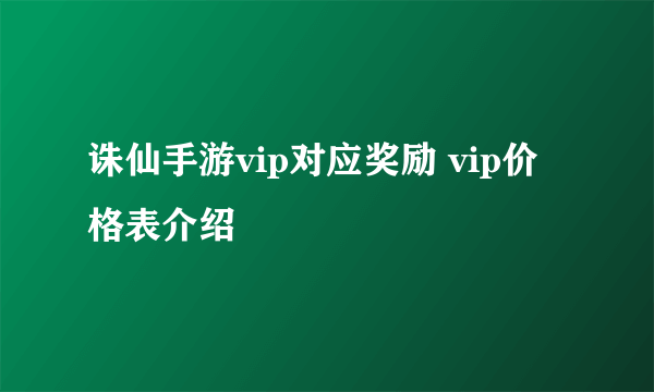 诛仙手游vip对应奖励 vip价格表介绍