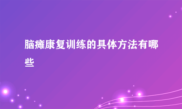 脑瘫康复训练的具体方法有哪些