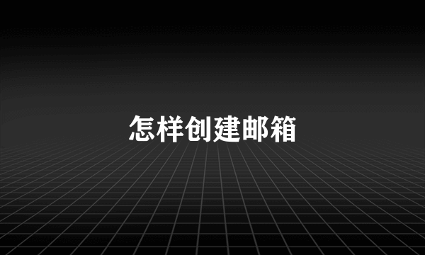 怎样创建邮箱