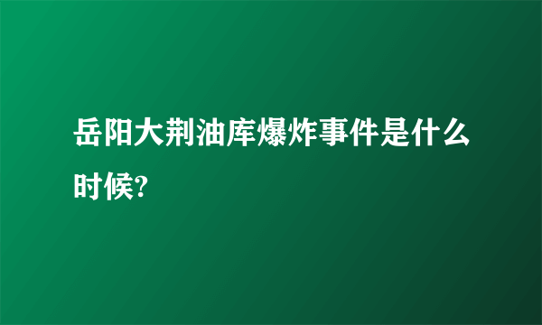 岳阳大荆油库爆炸事件是什么时候?