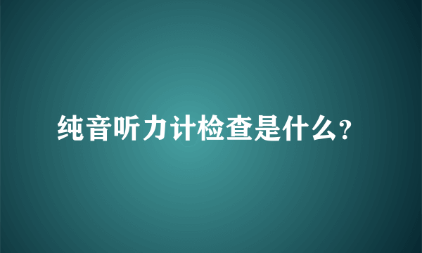 纯音听力计检查是什么？