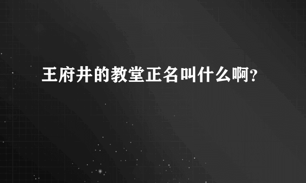 王府井的教堂正名叫什么啊？