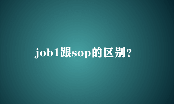 job1跟sop的区别？