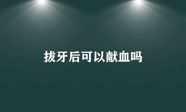 拔牙后可以献血吗