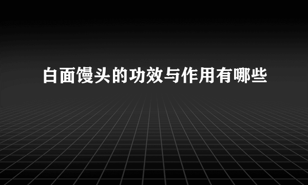 白面馒头的功效与作用有哪些