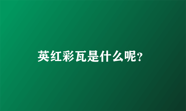 英红彩瓦是什么呢？