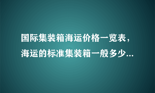 国际集装箱海运价格一览表，海运的标准集装箱一般多少钱一个?