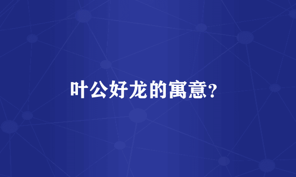叶公好龙的寓意？