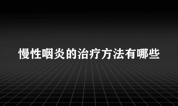 慢性咽炎的治疗方法有哪些