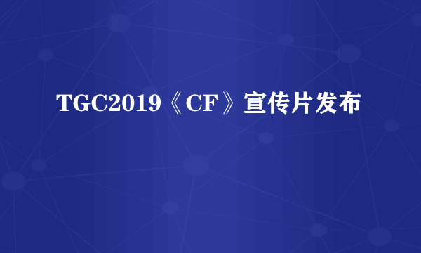 TGC2019《CF》宣传片发布