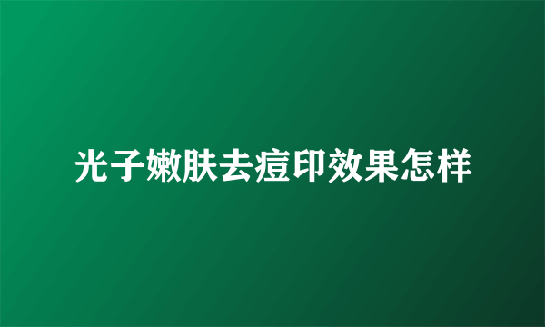 光子嫩肤去痘印效果怎样
