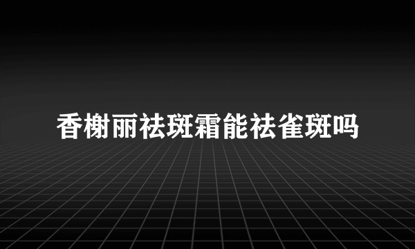 香榭丽祛斑霜能祛雀斑吗