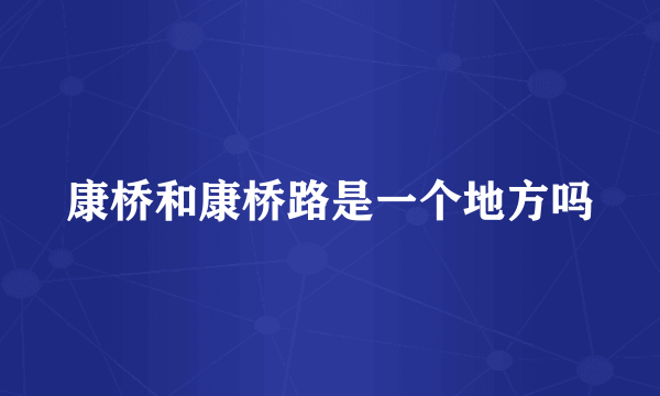 康桥和康桥路是一个地方吗