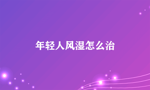 年轻人风湿怎么治