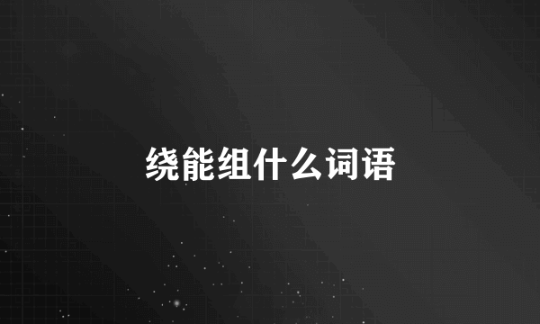 绕能组什么词语