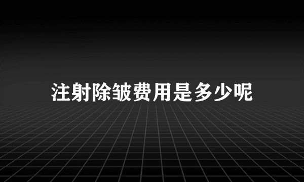 注射除皱费用是多少呢