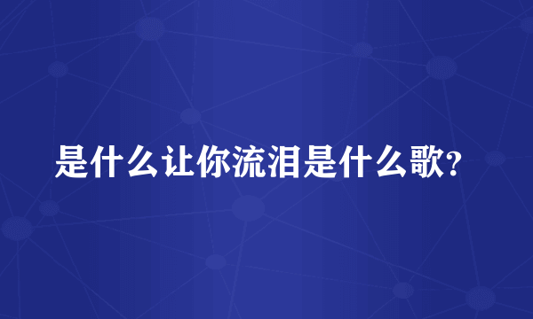是什么让你流泪是什么歌？