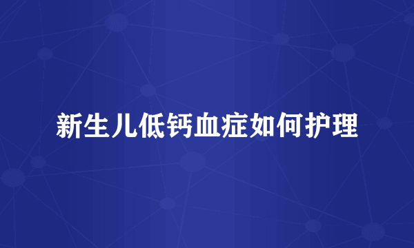 新生儿低钙血症如何护理