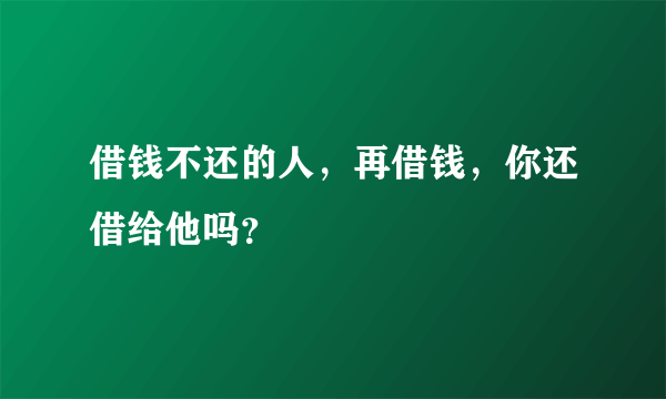 借钱不还的人，再借钱，你还借给他吗？