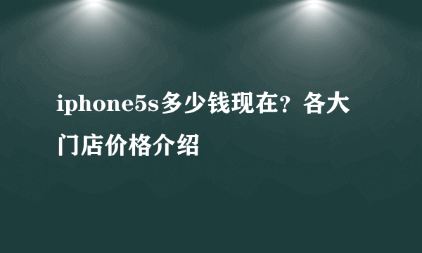 iphone5s多少钱现在？各大门店价格介绍