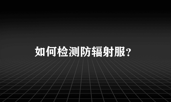 如何检测防辐射服？