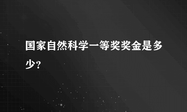 国家自然科学一等奖奖金是多少？