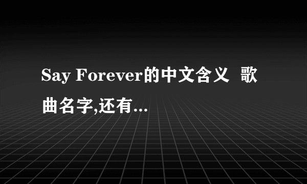 Say Forever的中文含义  歌曲名字,还有它里面那句英文是什么意思?