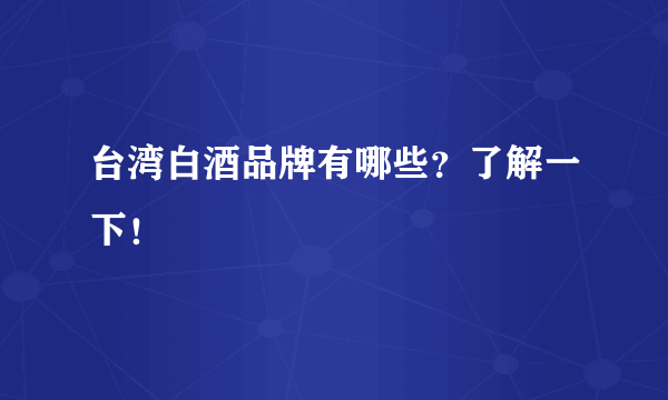 台湾白酒品牌有哪些？了解一下！