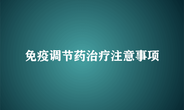 免疫调节药治疗注意事项