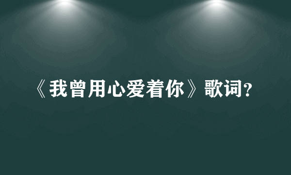 《我曾用心爱着你》歌词？