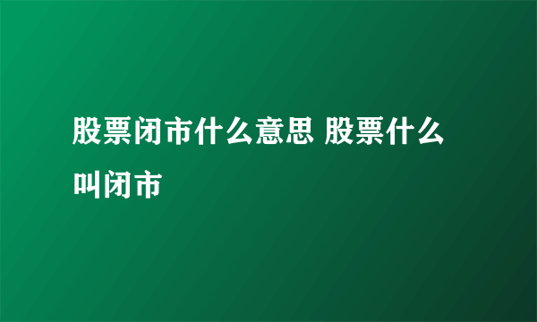 股票闭市什么意思 股票什么叫闭市