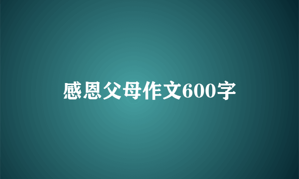感恩父母作文600字