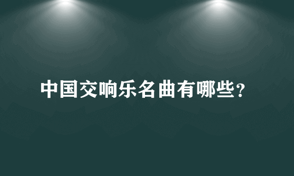 中国交响乐名曲有哪些？