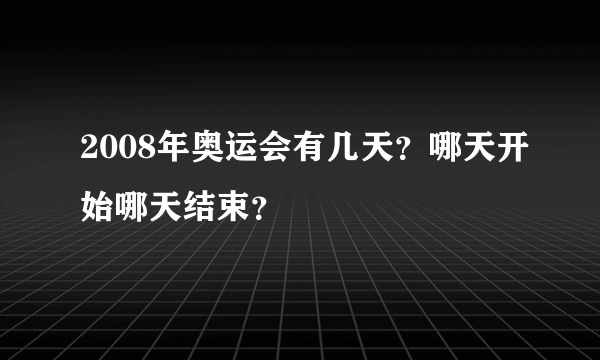 2008年奥运会有几天？哪天开始哪天结束？